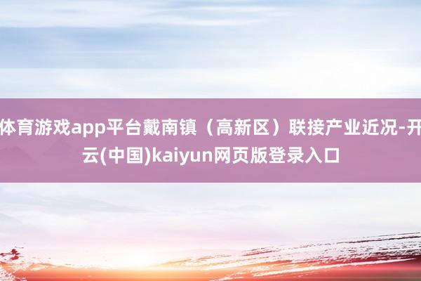 体育游戏app平台戴南镇（高新区）联接产业近况-开云(中国)kaiyun网页版登录入口