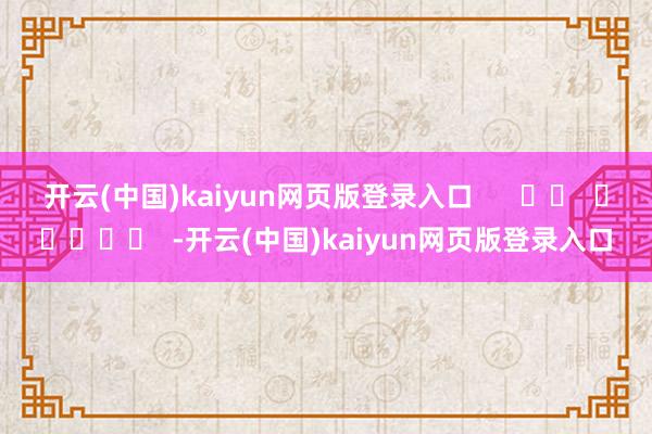 开云(中国)kaiyun网页版登录入口      		  					  -开云(中国)kaiyun网页版登录入口