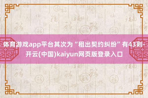 体育游戏app平台其次为“租出契约纠纷”有43则-开云(中国)kaiyun网页版登录入口