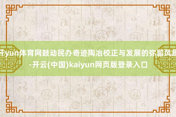 开yun体育网鼓动民办奇迹陶冶校正与发展的弥留风趣-开云(中国)kaiyun网页版登录入口