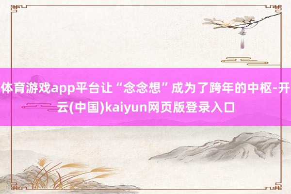 体育游戏app平台让“念念想”成为了跨年的中枢-开云(中国)kaiyun网页版登录入口