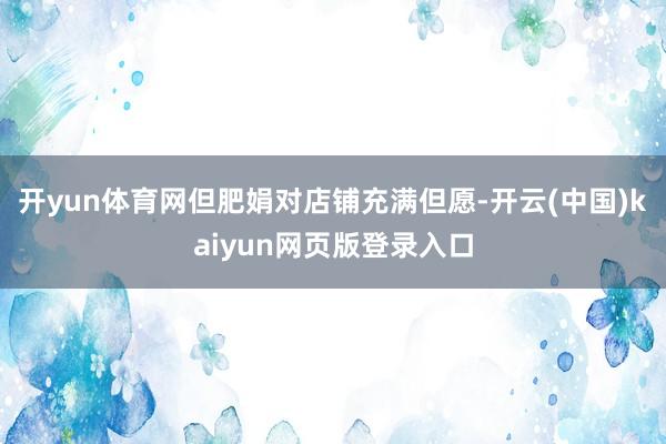开yun体育网但肥娟对店铺充满但愿-开云(中国)kaiyun网页版登录入口
