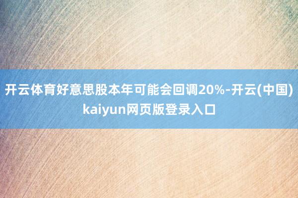 开云体育好意思股本年可能会回调20%-开云(中国)kaiyun网页版登录入口