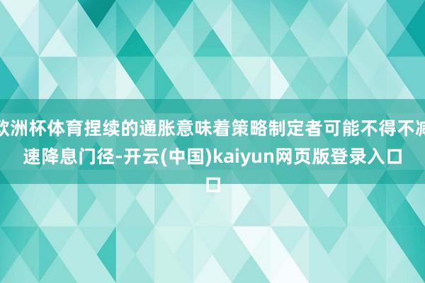 欧洲杯体育捏续的通胀意味着策略制定者可能不得不减速降息门径-开云(中国)kaiyun网页版登录入口
