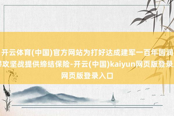 开云体育(中国)官方网站为打好达成建军一百年圆润绸缪攻坚战提供缔结保险-开云(中国)kaiyun网页版登录入口