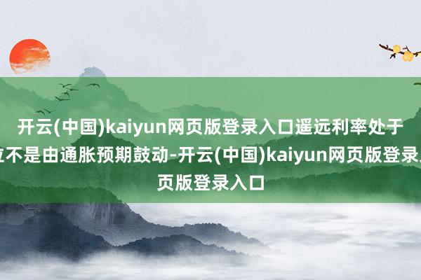 开云(中国)kaiyun网页版登录入口遥远利率处于高位不是由通胀预期鼓动-开云(中国)kaiyun网页版登录入口