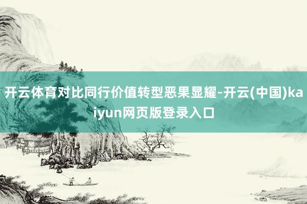 开云体育对比同行价值转型恶果显耀-开云(中国)kaiyun网页版登录入口