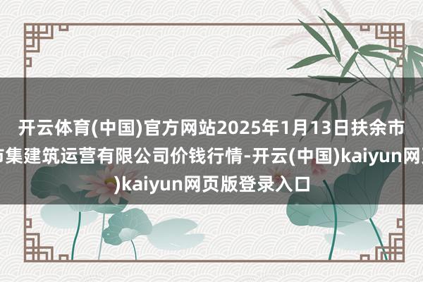 开云体育(中国)官方网站2025年1月13日扶余市三井子园区市集建筑运营有限公司价钱行情-开云(中国)kaiyun网页版登录入口