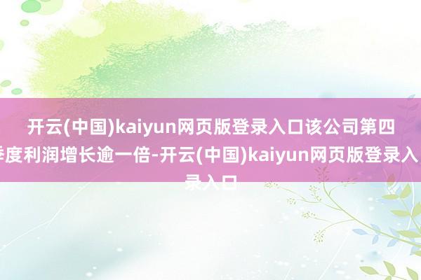 开云(中国)kaiyun网页版登录入口　　该公司第四季度利润增长逾一倍-开云(中国)kaiyun网页版登录入口