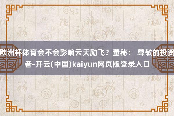 欧洲杯体育会不会影响云天励飞？董秘： 尊敬的投资者-开云(中国)kaiyun网页版登录入口