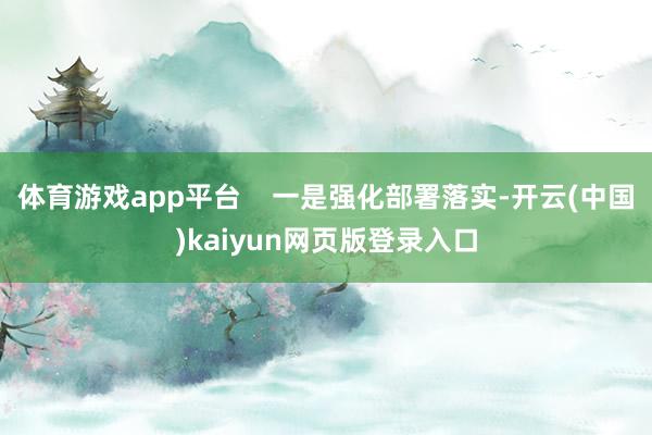 体育游戏app平台    一是强化部署落实-开云(中国)kaiyun网页版登录入口