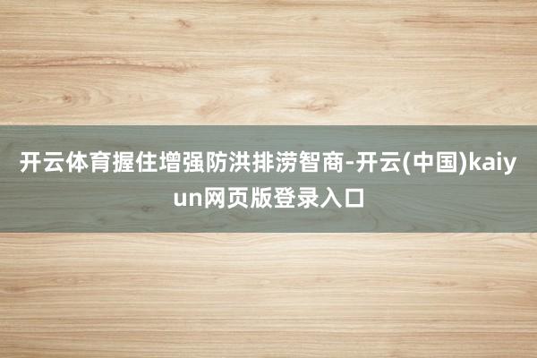 开云体育握住增强防洪排涝智商-开云(中国)kaiyun网页版登录入口