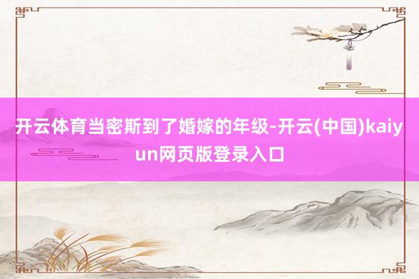 开云体育当密斯到了婚嫁的年级-开云(中国)kaiyun网页版登录入口