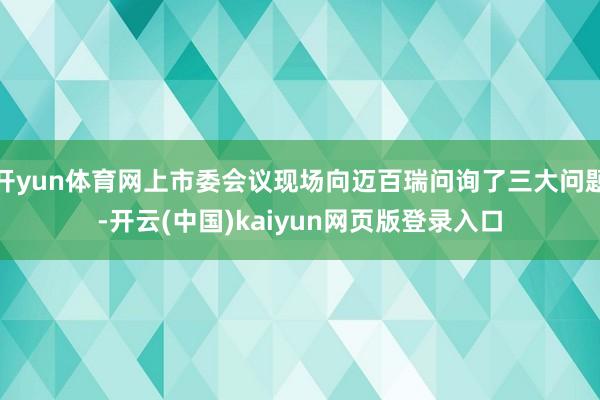 开yun体育网上市委会议现场向迈百瑞问询了三大问题-开云(中国)kaiyun网页版登录入口