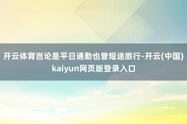 开云体育岂论是平日通勤也曾短途旅行-开云(中国)kaiyun网页版登录入口