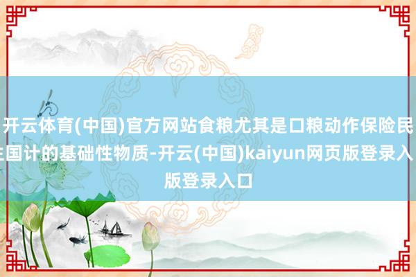 开云体育(中国)官方网站食粮尤其是口粮动作保险民生国计的基础性物质-开云(中国)kaiyun网页版登录入口