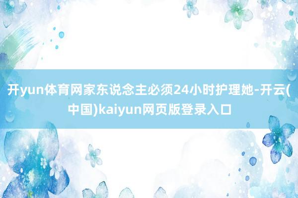 开yun体育网家东说念主必须24小时护理她-开云(中国)kaiyun网页版登录入口