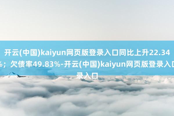开云(中国)kaiyun网页版登录入口同比上升22.34%；欠债率49.83%-开云(中国)kaiyun网页版登录入口