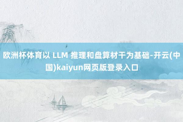 欧洲杯体育以 LLM 推理和盘算材干为基础-开云(中国)kaiyun网页版登录入口