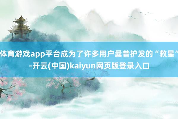 体育游戏app平台成为了许多用户曩昔护发的“救星”-开云(中国)kaiyun网页版登录入口