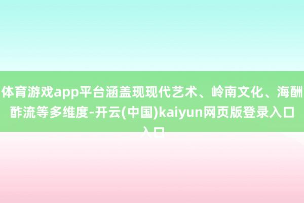 体育游戏app平台涵盖现现代艺术、岭南文化、海酬酢流等多维度-开云(中国)kaiyun网页版登录入口