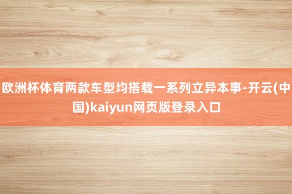 欧洲杯体育两款车型均搭载一系列立异本事-开云(中国)kaiyun网页版登录入口