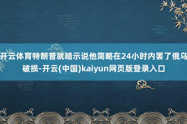 开云体育特朗普就暗示说他简略在24小时内罢了俄乌破损-开云(中国)kaiyun网页版登录入口