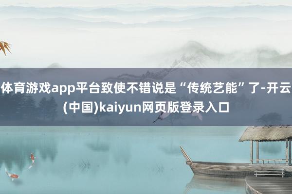 体育游戏app平台致使不错说是“传统艺能”了-开云(中国)kaiyun网页版登录入口