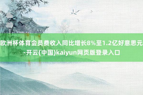 欧洲杯体育会员费收入同比增长8%至1.2亿好意思元-开云(中国)kaiyun网页版登录入口