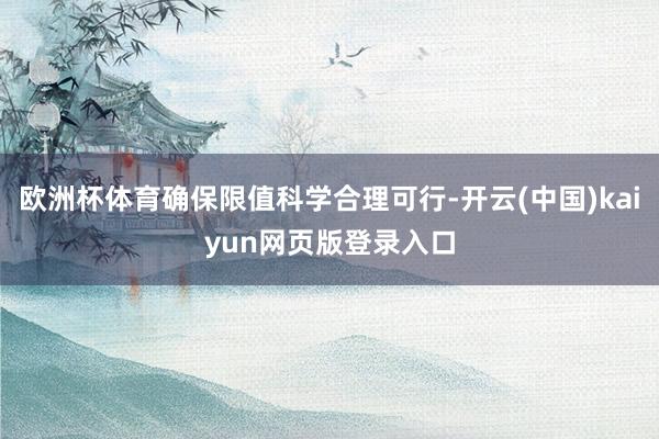 欧洲杯体育确保限值科学合理可行-开云(中国)kaiyun网页版登录入口