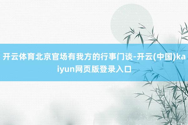 开云体育北京官场有我方的行事门谈-开云(中国)kaiyun网页版登录入口