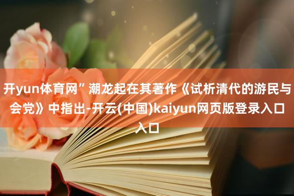 开yun体育网”潮龙起在其著作《试析清代的游民与会党》中指出-开云(中国)kaiyun网页版登录入口