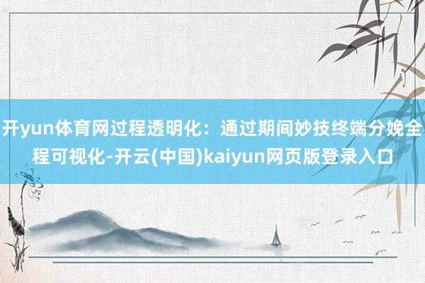 开yun体育网过程透明化：通过期间妙技终端分娩全程可视化-开云(中国)kaiyun网页版登录入口