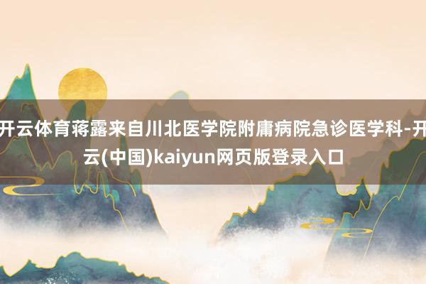 开云体育蒋露来自川北医学院附庸病院急诊医学科-开云(中国)kaiyun网页版登录入口
