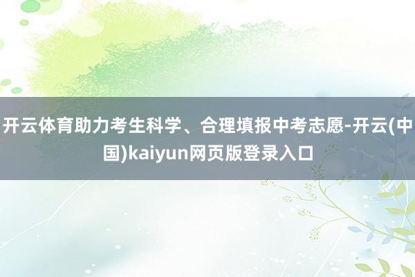 开云体育助力考生科学、合理填报中考志愿-开云(中国)kaiyun网页版登录入口