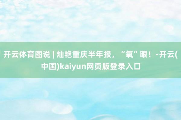 开云体育图说 | 灿艳重庆半年报，“氧”眼！-开云(中国)kaiyun网页版登录入口