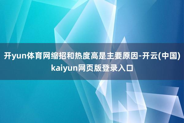 开yun体育网缩招和热度高是主要原因-开云(中国)kaiyun网页版登录入口