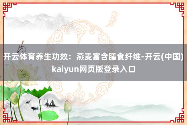 开云体育养生功效：燕麦富含膳食纤维-开云(中国)kaiyun网页版登录入口