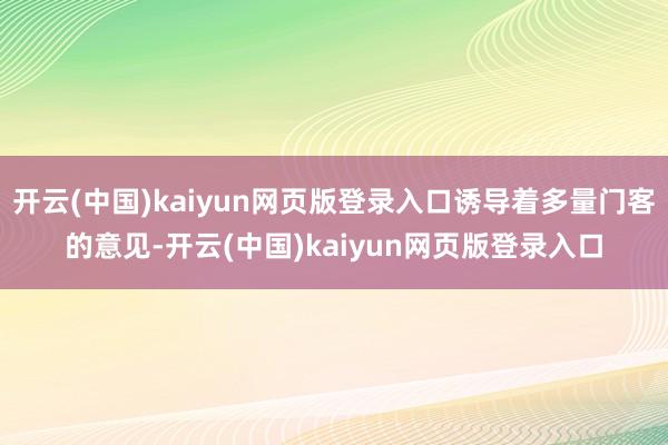开云(中国)kaiyun网页版登录入口诱导着多量门客的意见-开云(中国)kaiyun网页版登录入口