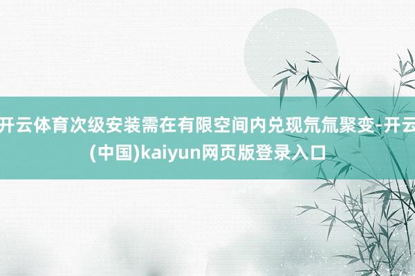开云体育次级安装需在有限空间内兑现氘氚聚变-开云(中国)kaiyun网页版登录入口