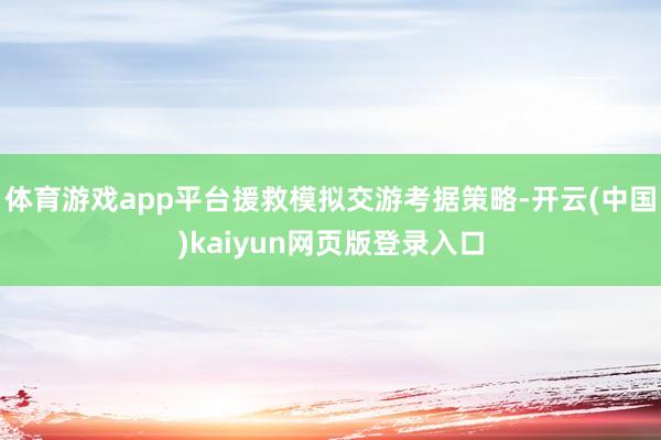 体育游戏app平台援救模拟交游考据策略-开云(中国)kaiyun网页版登录入口