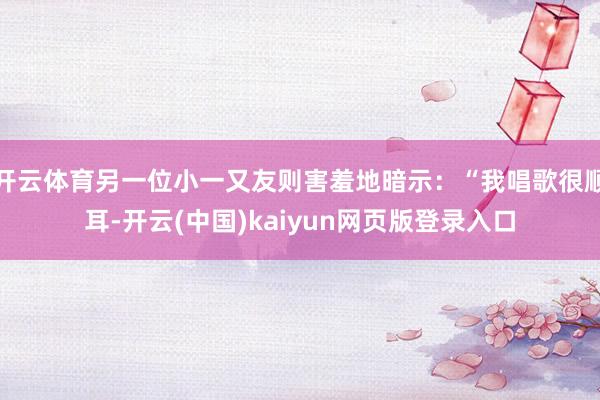 开云体育另一位小一又友则害羞地暗示：“我唱歌很顺耳-开云(中国)kaiyun网页版登录入口