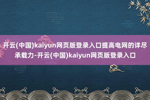 开云(中国)kaiyun网页版登录入口提高电网的详尽承载力-开云(中国)kaiyun网页版登录入口