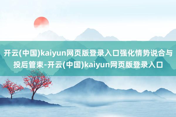 开云(中国)kaiyun网页版登录入口强化情势说合与投后管束-开云(中国)kaiyun网页版登录入口