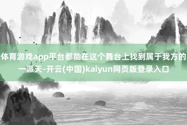 体育游戏app平台都能在这个舞台上找到属于我方的一派天-开云(中国)kaiyun网页版登录入口