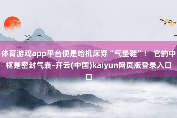 体育游戏app平台便是给机床穿“气垫鞋”！ 它的中枢是密封气囊-开云(中国)kaiyun网页版登录入口