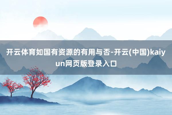 开云体育如国有资源的有用与否-开云(中国)kaiyun网页版登录入口