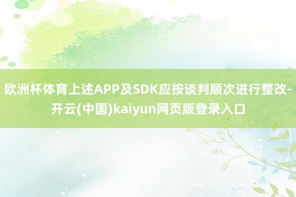 欧洲杯体育上述APP及SDK应按谈判顺次进行整改-开云(中国)kaiyun网页版登录入口