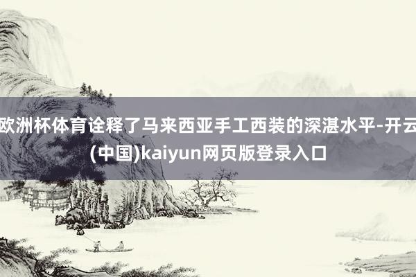 欧洲杯体育诠释了马来西亚手工西装的深湛水平-开云(中国)kaiyun网页版登录入口