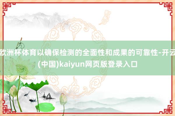 欧洲杯体育以确保检测的全面性和成果的可靠性-开云(中国)kaiyun网页版登录入口